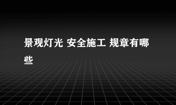 景观灯光 安全施工 规章有哪些