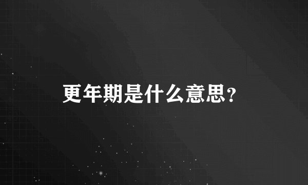 更年期是什么意思?