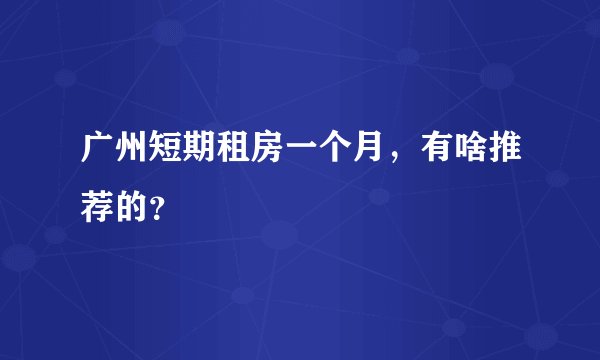 广州短期租房一个月，有啥推荐的？