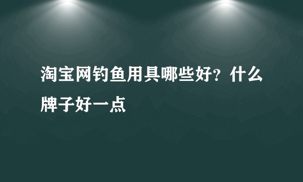 淘宝网钓鱼用具哪些好？什么牌子好一点