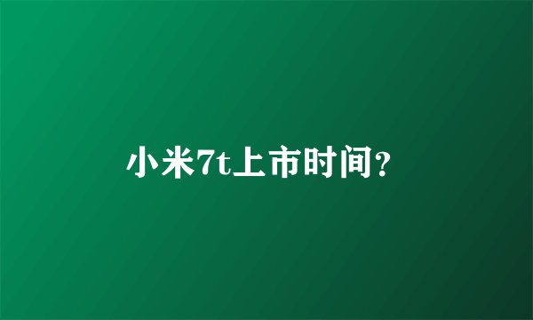 小米7t上市时间？