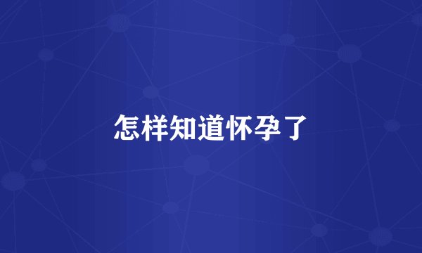 怎样知道怀孕了