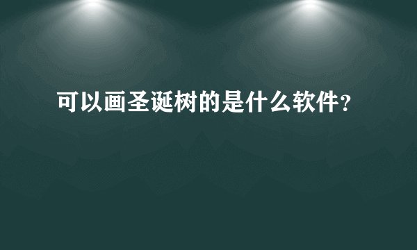 可以画圣诞树的是什么软件？