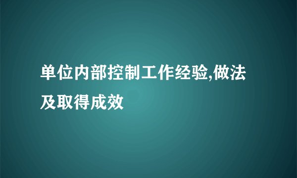 单位内部控制工作经验,做法及取得成效