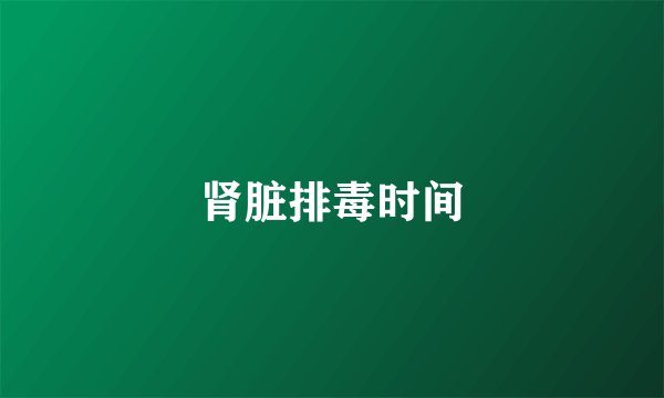 肾脏排毒时间
