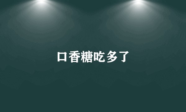 口香糖吃多了
