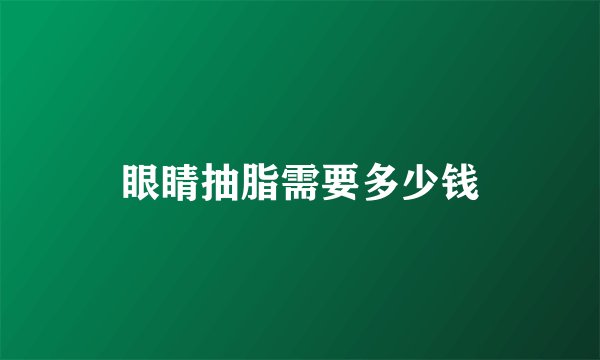 眼睛抽脂需要多少钱