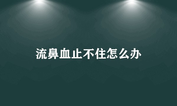 流鼻血止不住怎么办