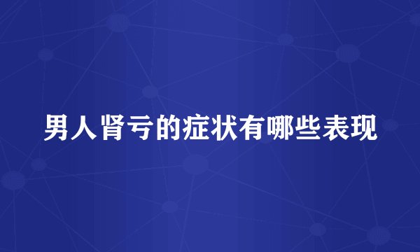 男人肾亏的症状有哪些表现