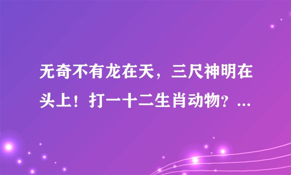 无奇不有龙在天，三尺神明在头上！打一十二生肖动物？什么是懂的爱的动物？