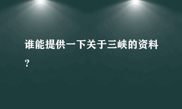 谁能提供一下关于三峡的资料？