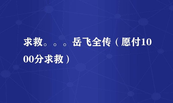 求救。。。岳飞全传（愿付1000分求救）