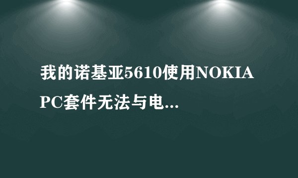我的诺基亚5610使用NOKIA PC套件无法与电脑连接，这是怎么回事？