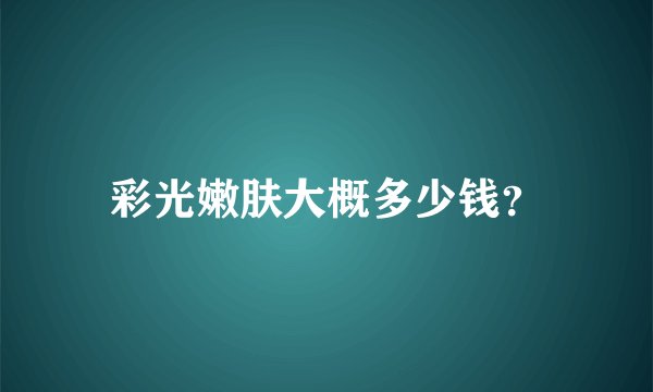 彩光嫩肤大概多少钱?