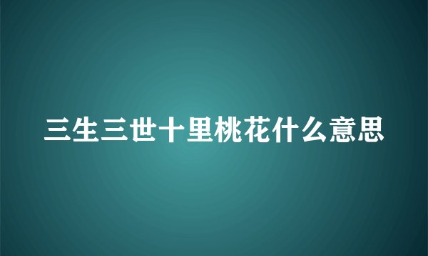 三生三世十里桃花什么意思