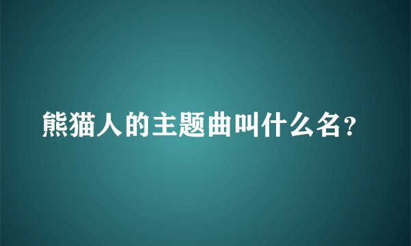 熊猫人的主题曲叫什么名？