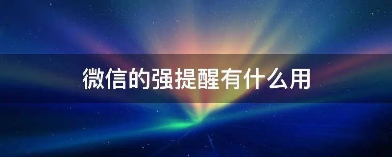 微信的强提醒有什么用