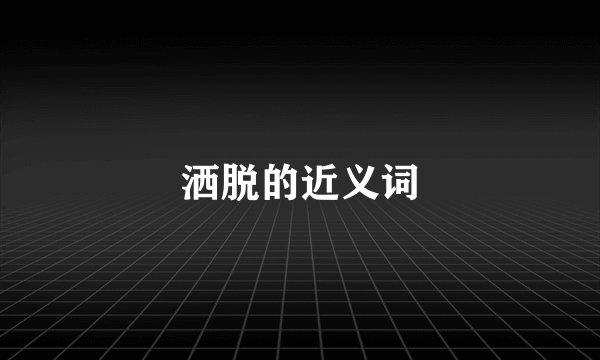 洒脱的近义词