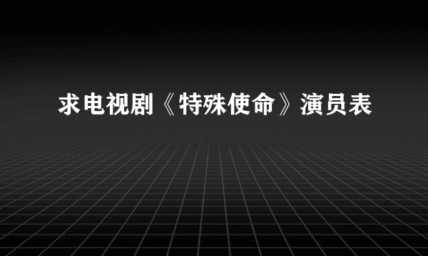 求电视剧《特殊使命》演员表