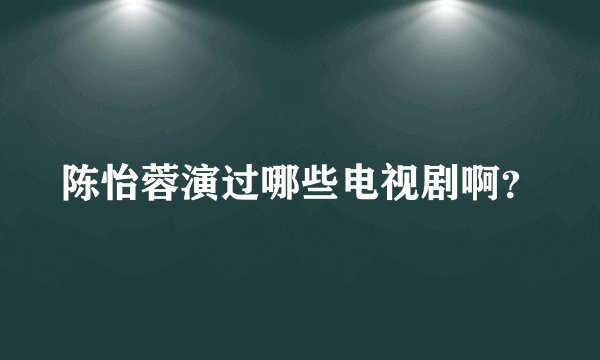 陈怡蓉演过哪些电视剧啊?