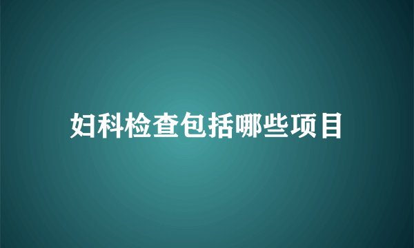 妇科检查包括哪些项目
