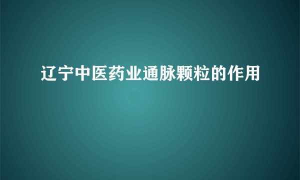 辽宁中医药业通脉颗粒的作用