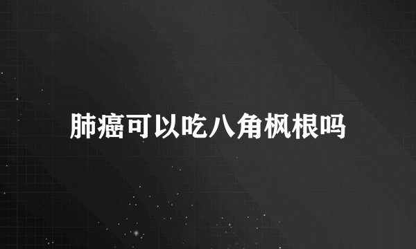 肺癌可以吃八角枫根吗