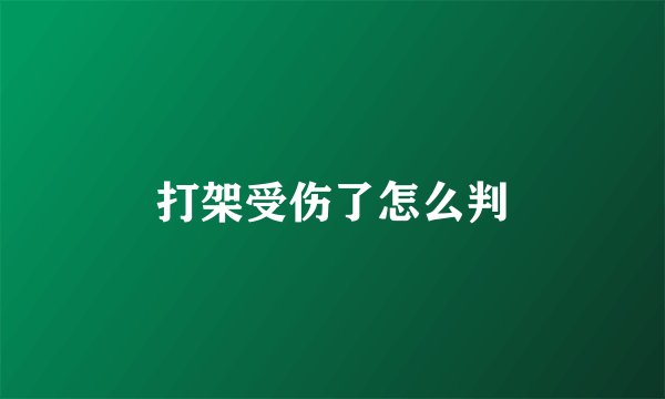 打架受伤了怎么判