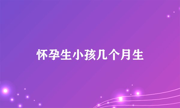 怀孕生小孩几个月生