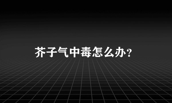 芥子气中毒怎么办？