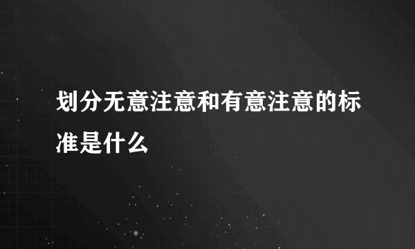 划分无意注意和有意注意的标准是什么