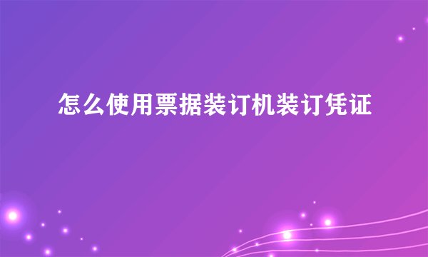 怎么使用票据装订机装订凭证