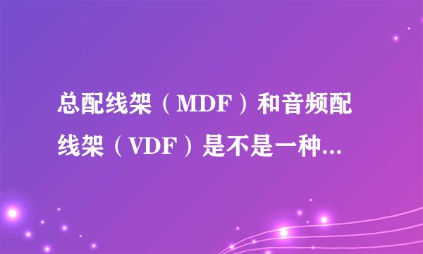 总配线架（MDF）和音频配线架（VDF）是不是一种设备、二者有何区别？