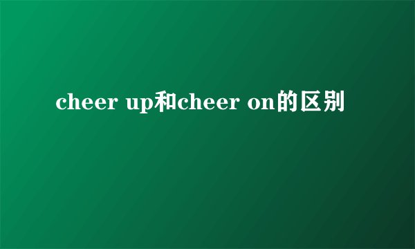 cheer up和cheer on的区别