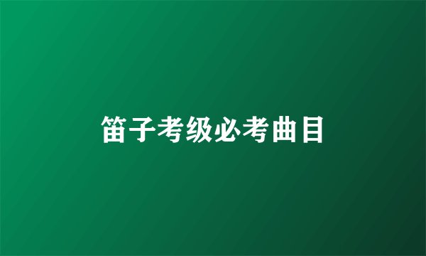 笛子考级必考曲目