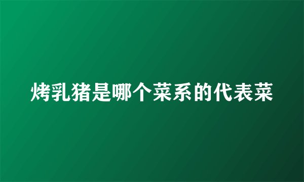 烤乳猪是哪个菜系的代表菜
