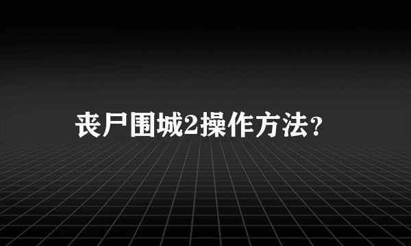 丧尸围城2操作方法？