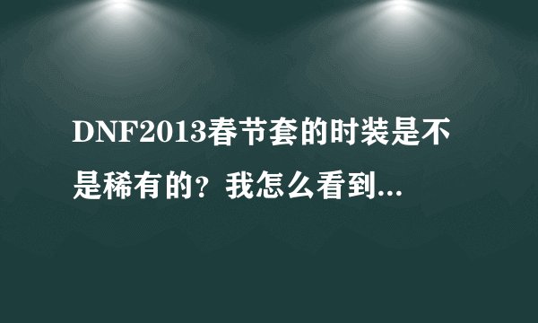 DNF2013春节套的时装是不是稀有的？我怎么看到上面写着稀有的？