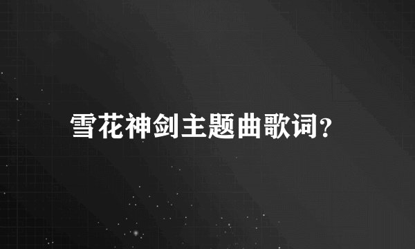 雪花神剑主题曲歌词？