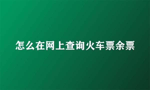 怎么在网上查询火车票余票