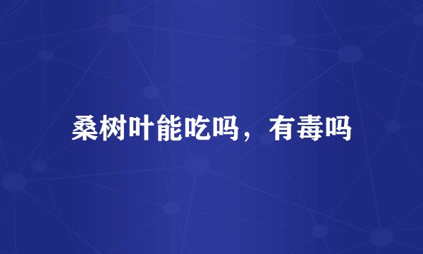桑树叶能吃吗，有毒吗