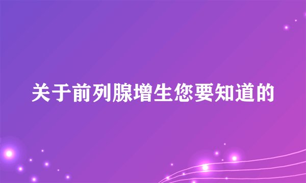 关于前列腺增生您要知道的