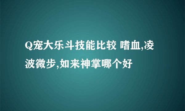 Q宠大乐斗技能比较 嗜血,凌波微步,如来神掌哪个好