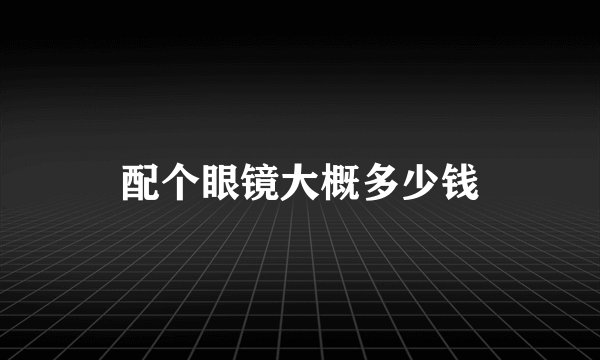 配个眼镜大概多少钱