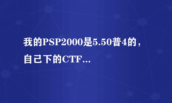 我的PSP2000是5.50普4的，自己下的CTF主题插件不能用，有谁给个能用的插件下载网址，顺便教我怎么弄？
