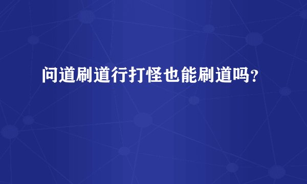 问道刷道行打怪也能刷道吗？