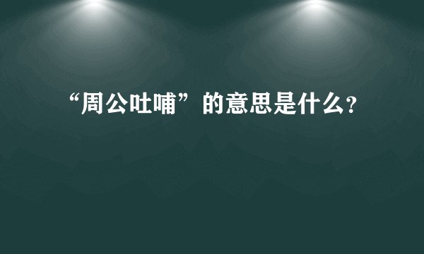 “周公吐哺”的意思是什么？