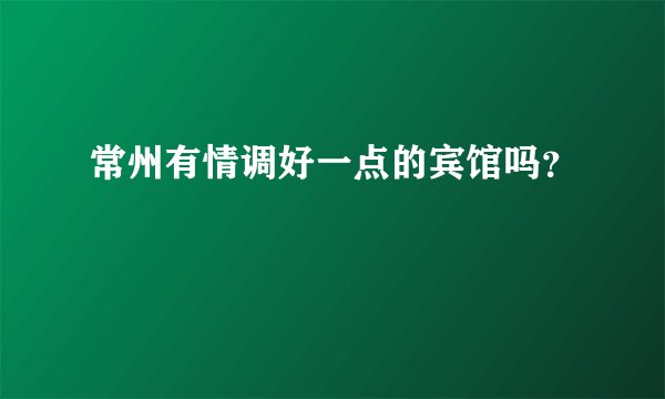常州有情调好一点的宾馆吗？