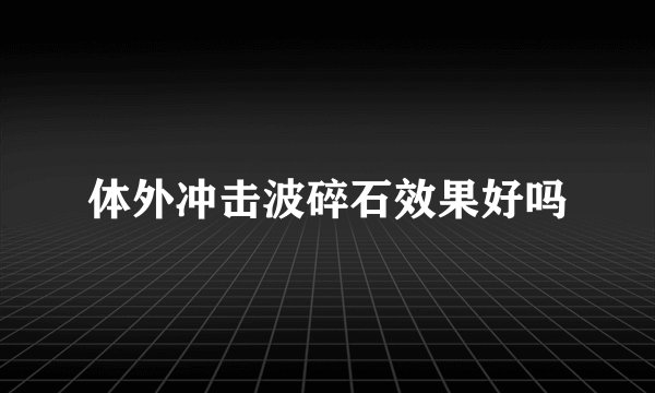 体外冲击波碎石效果好吗