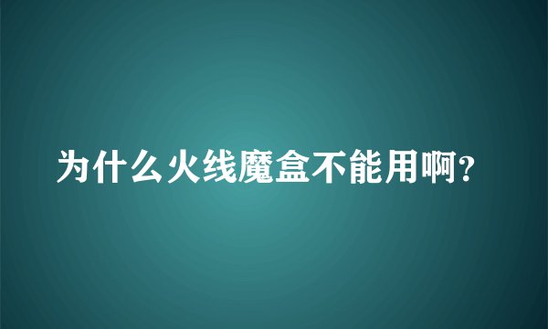 为什么火线魔盒不能用啊？